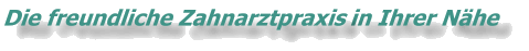 Die freundliche Zahnartzpraxis